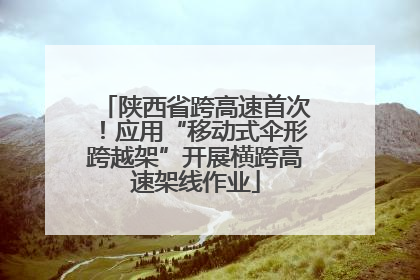 陕西省跨高速首次！应用“移动式伞形跨越架”开展横跨高速架线作业