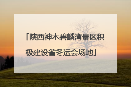 陕西神木碧麟湾景区积极建设省冬运会场地
