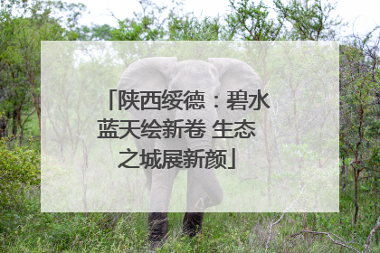 陕西绥德：碧水蓝天绘新卷 生态之城展新颜