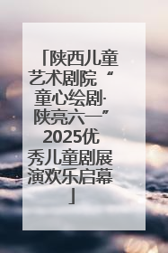 陕西儿童艺术剧院“童心绘剧·陕亮六一”2025优秀儿童剧展演欢乐启幕