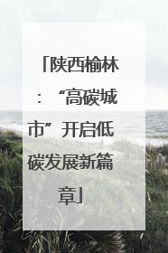 陕西榆林：“高碳城市”开启低碳发展新篇章