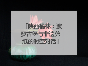 陕西榆林：波罗古堡与非遗剪纸的时空对话