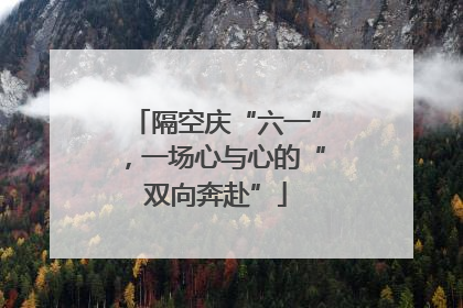 隔空庆“六一”，一场心与心的“双向奔赴”
