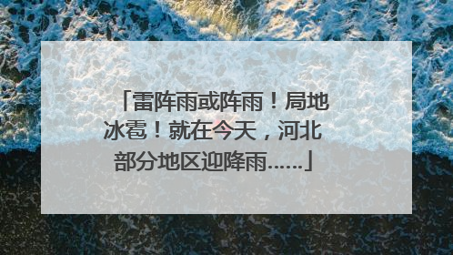 雷阵雨或阵雨！局地冰雹！就在今天，河北部分地区迎降雨……
