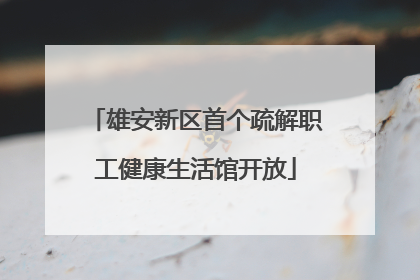 雄安新区首个疏解职工健康生活馆开放