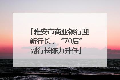 雅安市商业银行迎新行长，“70后”副行长陈力升任