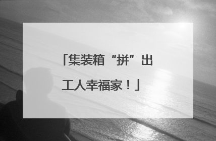 集装箱“拼”出工人幸福家！