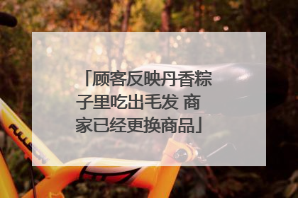 顾客反映丹香粽子里吃出毛发 商家已经更换商品