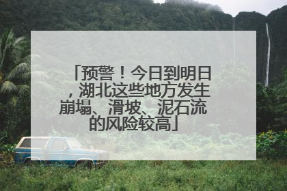 预警！今日到明日，湖北这些地方发生崩塌、滑坡、泥石流的风险较高