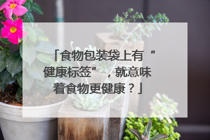 食物包装袋上有“健康标签”，就意味着食物更健康？