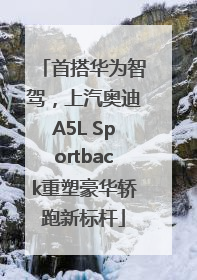 首搭华为智驾，上汽奥迪A5L Sportback重塑豪华轿跑新标杆