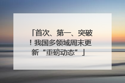 首次、第一、突破！我国多领域周末更新“重磅动态”