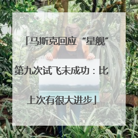 马斯克回应“星舰”第九次试飞未成功：比上次有很大进步