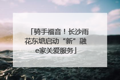 骑手福音！长沙雨花东塘启动“新”融e家关爱服务