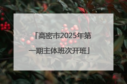 高密市2025年第一期主体班次开班