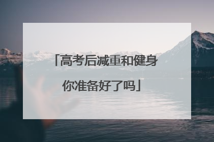 高考后减重和健身 你准备好了吗
