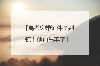 高考忘带证件？别慌！他们出手了