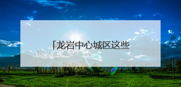 龙岩中心城区这些路段停车要收费