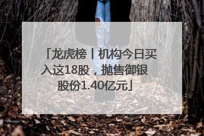 龙虎榜丨机构今日买入这18股，抛售御银股份1.40亿元