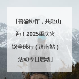 鲁渝协作，共赴山海！2025重庆火锅全球行（济南站）活动今日启动