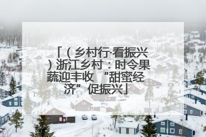 （乡村行·看振兴）浙江乡村：时令果蔬迎丰收 “甜蜜经济”促振兴
