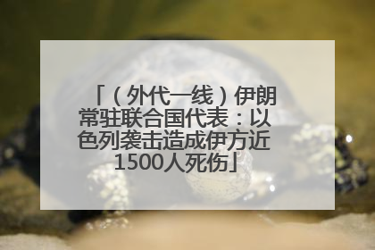 （外代一线）伊朗常驻联合国代表：以色列袭击造成伊方近1500人死伤