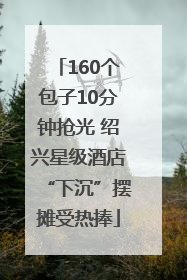 160个包子10分钟抢光 绍兴星级酒店“下沉”摆摊受热捧