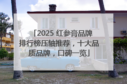 2025 红参膏品牌排行榜压轴推荐，十大品质品牌，口碑一览
