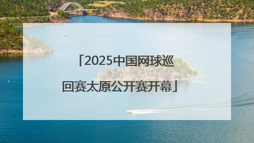 2025中国网球巡回赛太原公开赛开幕