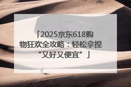 2025京东618购物狂欢全攻略：轻松拿捏 “又好又便宜”