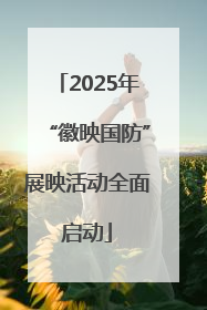 2025年“徽映国防”展映活动全面启动