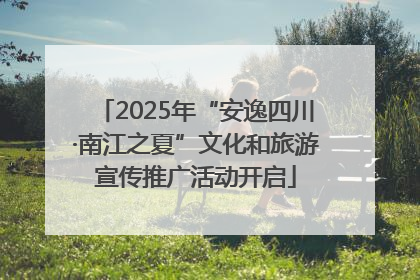 2025年“安逸四川·南江之夏”文化和旅游宣传推广活动开启