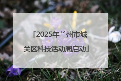 2025年兰州市城关区科技活动周启动
