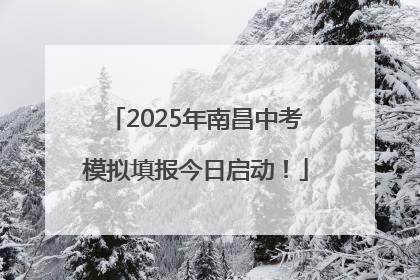 2025年南昌中考模拟填报今日启动！