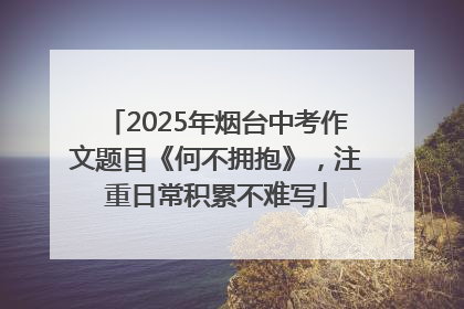 2025年烟台中考作文题目《何不拥抱》，注重日常积累不难写