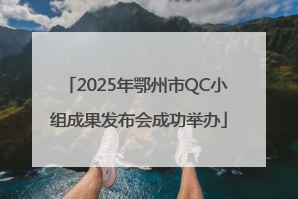 2025年鄂州市QC小组成果发布会成功举办