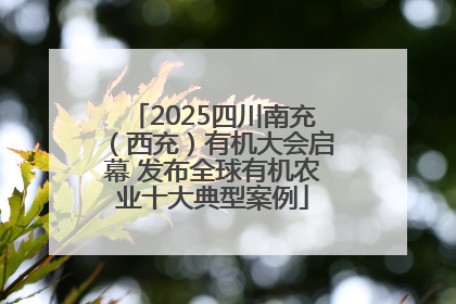 2025四川南充（西充）有机大会启幕 发布全球有机农业十大典型案例