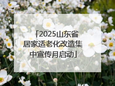 2025山东省居家适老化改造集中宣传月启动