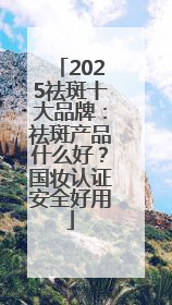 2025祛斑十大品牌：祛斑产品什么好？国妆认证安全好用