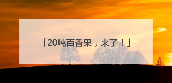 20吨百香果，来了！