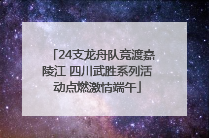 24支龙舟队竞渡嘉陵江 四川武胜系列活动点燃激情端午