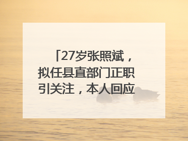 27岁张照斌，拟任县直部门正职引关注，本人回应：2019年选调生，此前负责公文相关工作