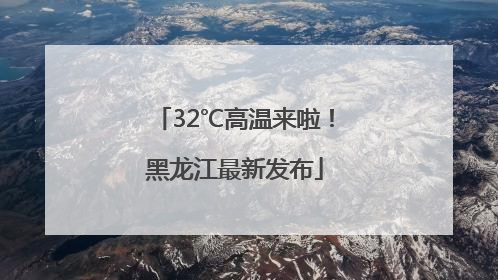32℃高温来啦！黑龙江最新发布