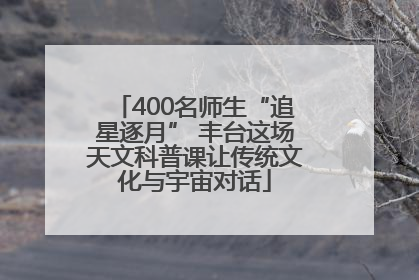 400名师生“追星逐月” 丰台这场天文科普课让传统文化与宇宙对话