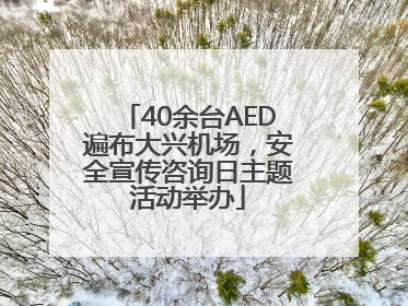 40余台AED遍布大兴机场，安全宣传咨询日主题活动举办