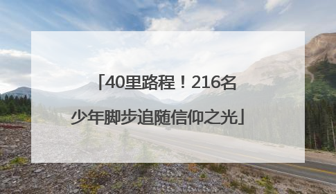 40里路程！216名少年脚步追随信仰之光