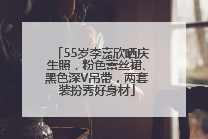 55岁李嘉欣晒庆生照，粉色蕾丝裙、黑色深V吊带，两套装扮秀好身材