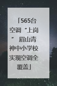 565台空调“上岗” 眉山青神中小学校实现空调全覆盖