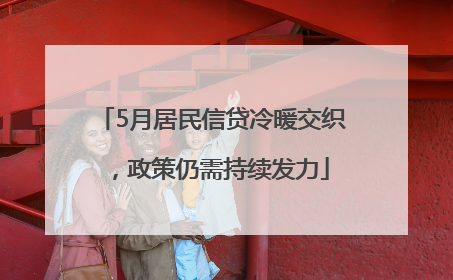 5月居民信贷冷暖交织，政策仍需持续发力