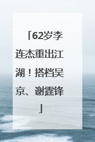 62岁李连杰重出江湖！搭档吴京、谢霆锋